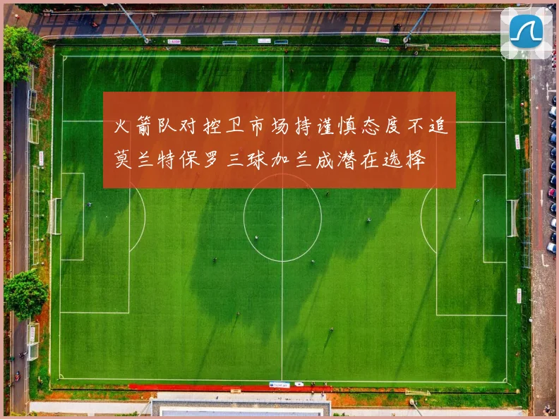火箭队对控卫市场持谨慎态度不追莫兰特保罗三球加兰成潜在选择