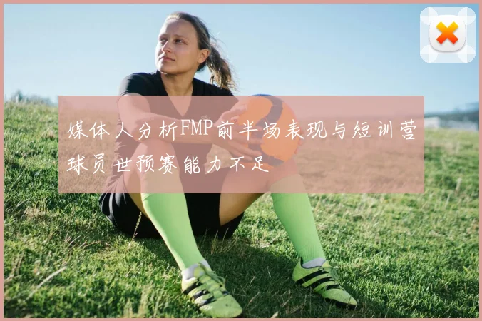 媒体人分析FMP前半场表现与短训营球员世预赛能力不足