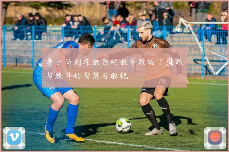 勇士马刺在激烈对抗中败给了鹰眼与狼耳的智慧与敏锐