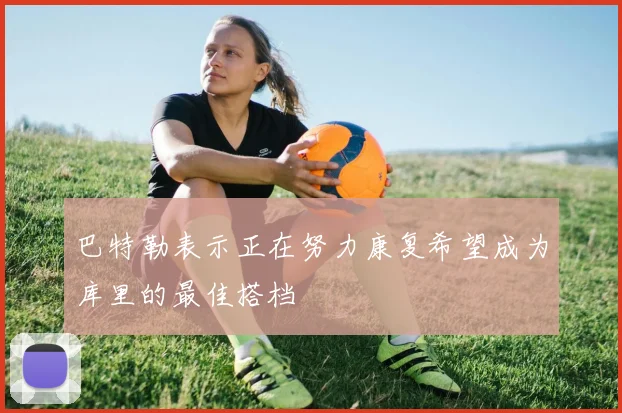 巴特勒表示正在努力康复希望成为库里的最佳搭档