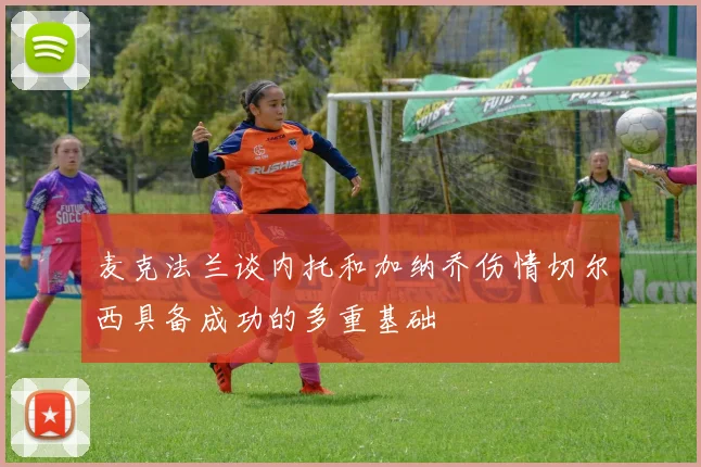 麦克法兰谈内托和加纳乔伤情切尔西具备成功的多重基础