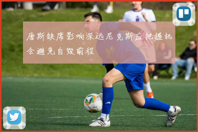 唐斯缺席影响深远尼克斯应把握机会避免自毁前程