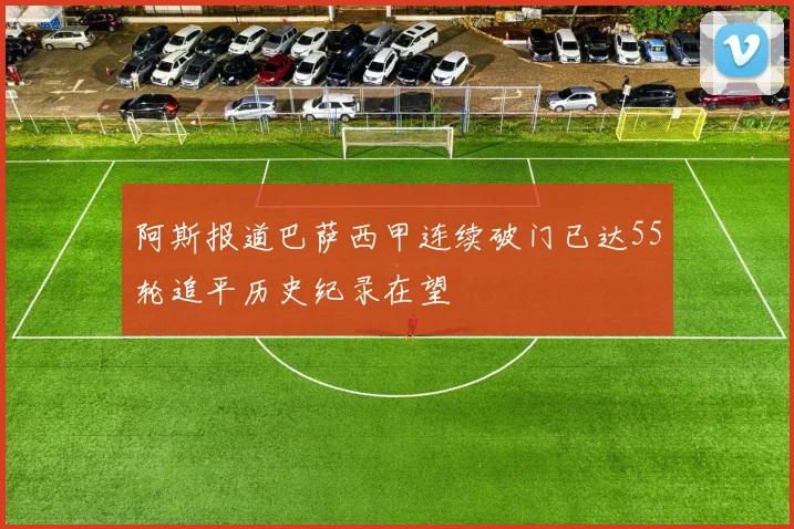 阿斯报道巴萨西甲连续破门已达55轮追平历史纪录在望
