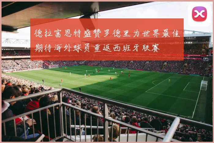 德拉富恩特盛赞罗德里为世界最佳期待海外球员重返西班牙联赛