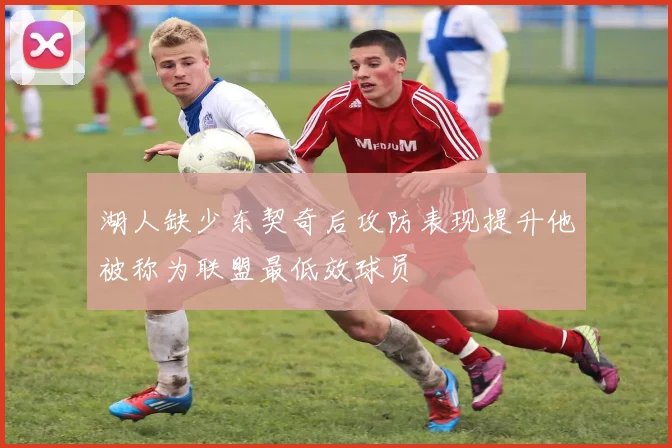 湖人缺少东契奇后攻防表现提升他被称为联盟最低效球员