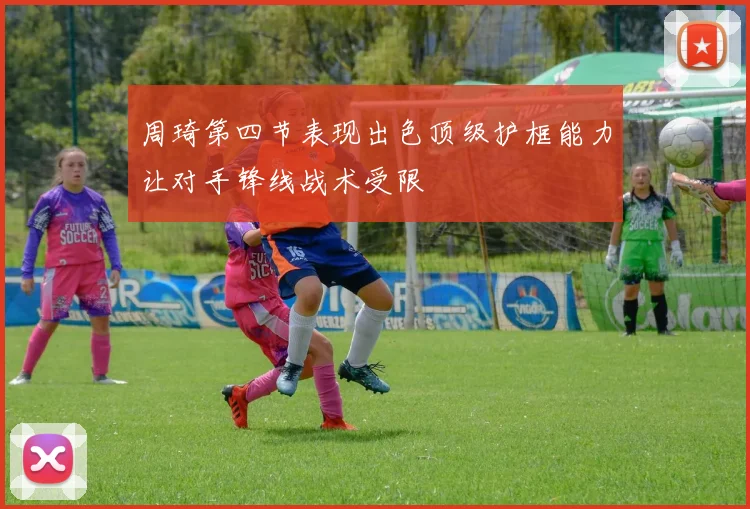 周琦第四节表现出色顶级护框能力让对手锋线战术受限