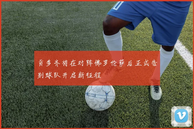 贡多齐将在对阵佛罗伦萨后正式告别球队开启新征程