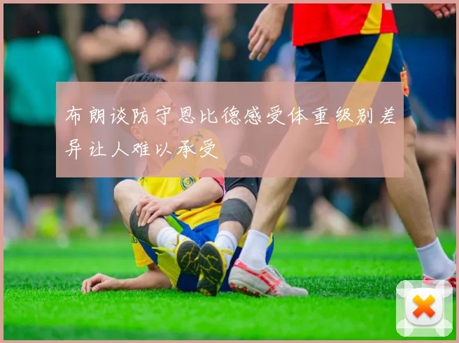 布朗谈防守恩比德感受体重级别差异让人难以承受