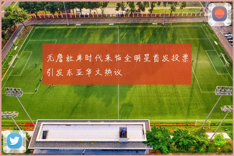 无詹杜库时代来临全明星首发投票引发东亚华文热议