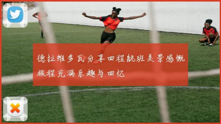 德拉维多瓦分享回程航班美景感慨旅程充满乐趣与回忆