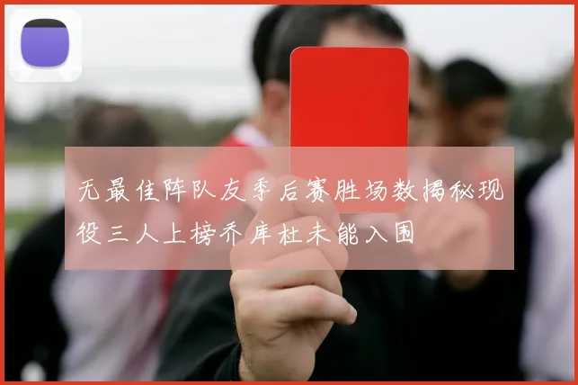 无最佳阵队友季后赛胜场数揭秘现役三人上榜乔库杜未能入围